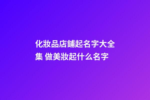 化妝品店鋪起名字大全集 做美妝起什么名字-第1張-店鋪起名-玄機派